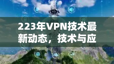 223年VPN技术最新动态，技术与应用的双轮驱动