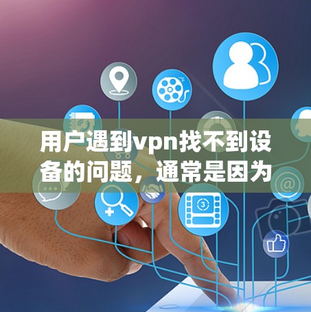 用户遇到vpn找不到设备的问题,通常是因为VPN服务无法连接到目标设备。以下是一些常见解决方案 用户遇到vpn找不到设备的问题,通常是因为VPN服务无法连接到目标设备。以下是一些常见解决方案