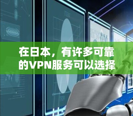 在日本，有许多可靠的VPN服务可以选择，以下是几个常见的VPN平台