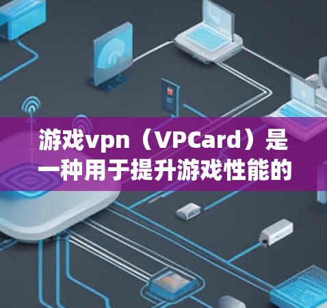 游戏vpn(VPCard)是一种用于提升游戏性能的加速工具,主要通过优化游戏文件、减少延迟加载和优化网络连接来提升游戏体验。以下是关于游戏vpn的一些关键信息 游戏vpn(VPCard)是一种用于提升游戏性能的加速工具,主要通过优化游戏文件、减少延迟加载和优化网络连接来提升游戏体验。以下是关于游戏vpn的一些关键信息