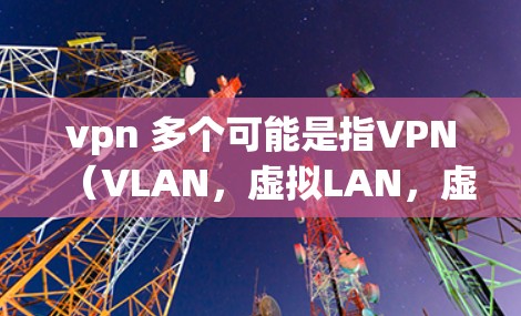 vpn 多个可能是指VPN（VLAN，虚拟LAN，虚拟局域网）这个词，用于连接到外部网络。VPN通过加密技术和路由器/服务器保护数据传输，提供安全的网络连接