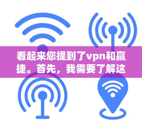 看起来您提到了vpn和赢捷。首先，我需要了解这些词的具体含义