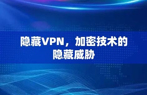 隐藏VPN,加密技术的隐藏威胁 隐藏VPN,加密技术的隐藏威胁