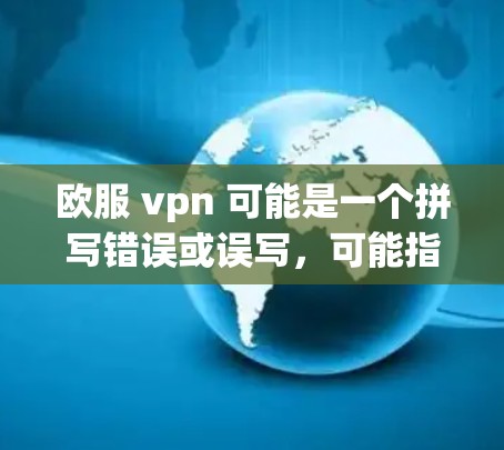 欧服 vpn 可能是一个拼写错误或误写，可能指的是Fortune VPN（Fortnite VPN）即用于访问Fortnite（欧服游戏）的VPN服务