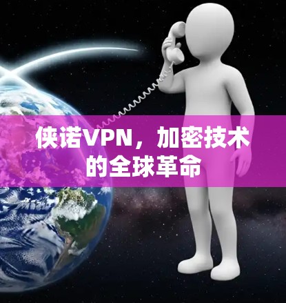 侠诺VPN,加密技术的全球革命 侠诺VPN,加密技术的全球革命