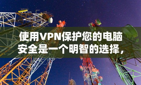 使用VPN保护您的电脑安全是一个明智的选择,尤其是当经常使用手机上网时。以下是一步步的指南,帮助您有效地使用VPN 使用VPN保护您的电脑安全是一个明智的选择,尤其是当经常使用手机上网时。以下是一步步的指南,帮助您有效地使用VPN