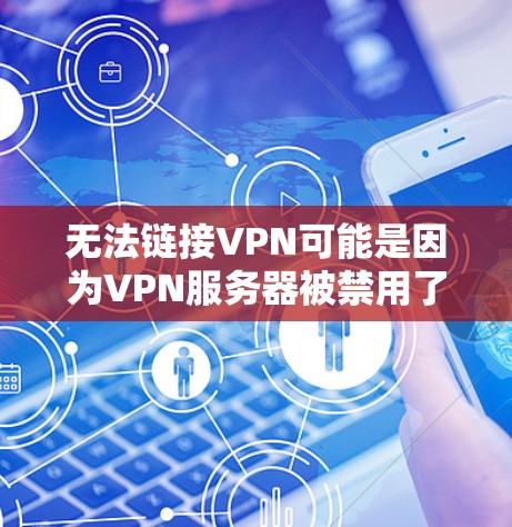 无法链接VPN可能是因为VPN服务器被禁用了,或者VPN连接被断开。以下是一些可能的解决方案 无法链接VPN可能是因为VPN服务器被禁用了,或者VPN连接被断开。以下是一些可能的解决方案