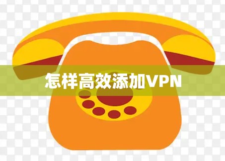 怎样高效添加VPN
