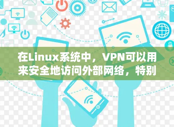 在Linux系统中，VPN可以用来安全地访问外部网络，特别是在需要控制和管理用户权限的情况下。以下是一个详细的指南，帮助您在Linux上配置VPN