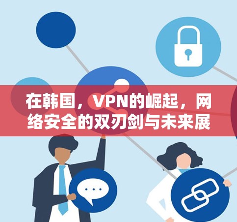 在韩国，VPN的崛起，网络安全的双刃剑与未来展望