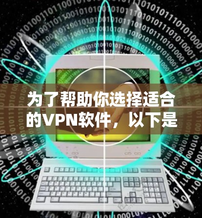 为了帮助你选择适合的VPN软件，以下是一些关键步骤和建议
