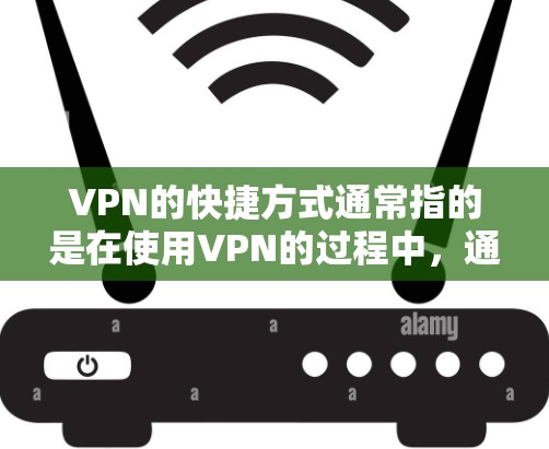 VPN的快捷方式通常指的是在使用VPN的过程中，通过简化步骤或使用工具来提高效率。以下是一些常见的VPN快捷方式