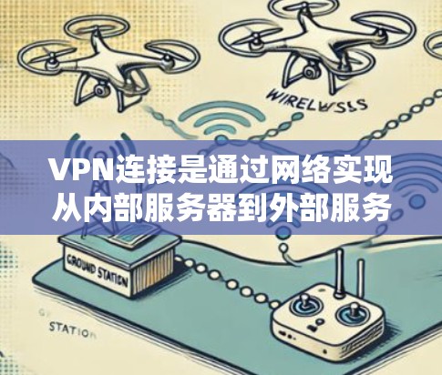 VPN连接是通过网络实现从内部服务器到外部服务器的通信，用于保护数据的安全。以下是关于VPN连接的详细总结