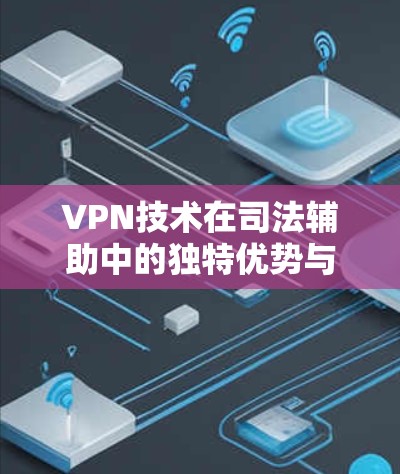 VPN技术在司法辅助中的独特优势与未来展望
