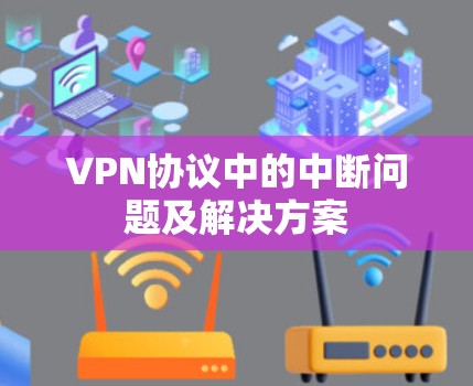 VPN协议中的中断问题及解决方案 VPN协议中的中断问题及解决方案