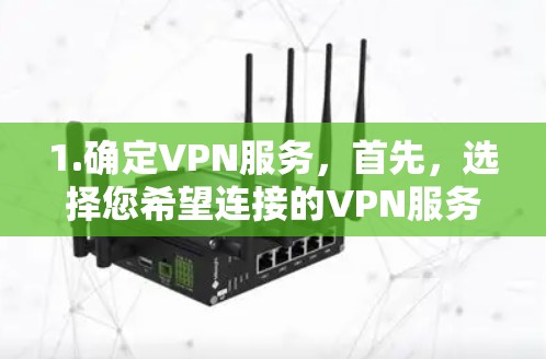 1.确定VPN服务,首先,选择您希望连接的VPN服务,例如Wi-Fi、3G/4G、或者从另一个网络连接 1.确定VPN服务,首先,选择您希望连接的VPN服务,例如Wi-Fi、3G/4G、或者从另一个网络连接