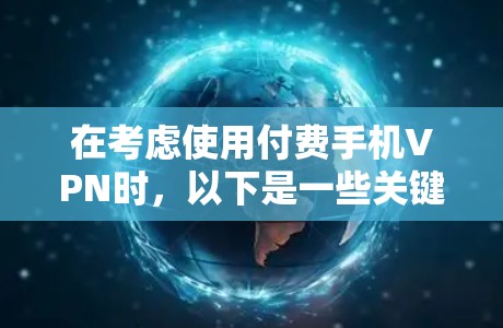 在考虑使用付费手机VPN时，以下是一些关键点和建议