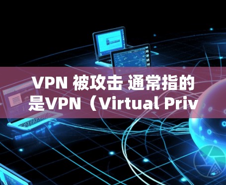 VPN 被攻击 通常指的是VPN(Virtual Private Network)被攻击,可能是因为攻击者试图破坏VPN的安全性。VPN主要用于保护在线连接的安全,防止未经授权的访问 VPN 被攻击 通常指的是VPN(Virtual Private Network)被攻击,可能是因为攻击者试图破坏VPN的安全性。VPN主要用于保护在线连接的安全,防止未经授权的访问