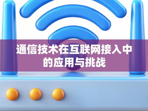 通信技术在互联网接入中的应用与挑战 通信技术在互联网接入中的应用与挑战
