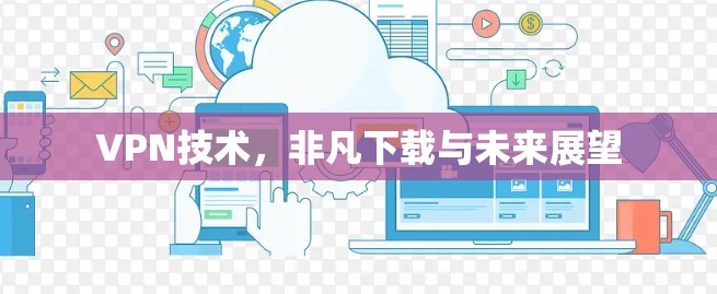 VPN技术，非凡下载与未来展望