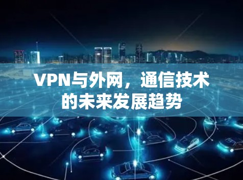 VPN与外网，通信技术的未来发展趋势