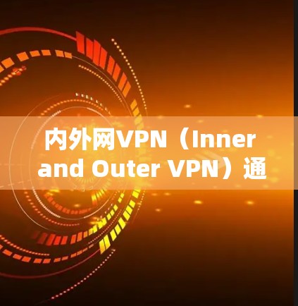 内外网VPN(Inner and Outer VPN)通常指一种用于跨局域网(LAN)和广域网(WAN)的VPN服务。它通过加密技术,将内部网络与外部网络(如服务器)连接起来,提供安全的通信方式 内外网VPN(Inner and Outer VPN)通常指一种用于跨局域网(LAN)和广域网(WAN)的VPN服务。它通过加密技术,将内部网络与外部网络(如服务器)连接起来,提供安全的通信方式