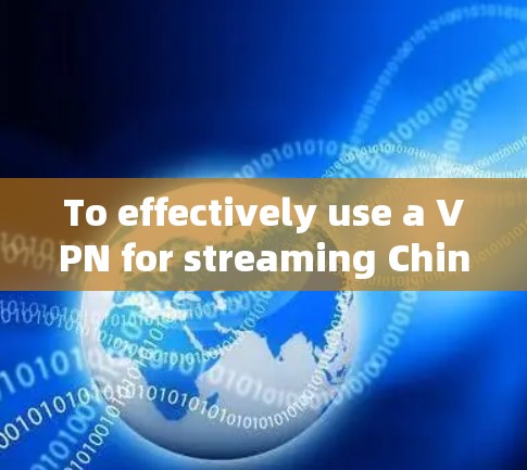 To effectively use a VPN for streaming Chinese content,follow these organized steps: