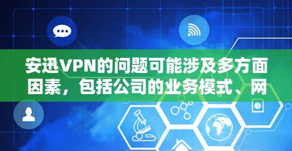 安迅VPN的问题可能涉及多方面因素，包括公司的业务模式、网络安全状况以及员工隐私保护等。以下是对安迅VPN可能面临的问题和潜在影响的逐步解释