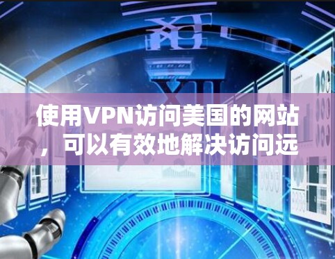 使用VPN访问美国的网站,可以有效地解决访问远程服务器、文档和视频等问题,同时提供安全的网络连接。以下是详细的步骤指南 使用VPN访问美国的网站,可以有效地解决访问远程服务器、文档和视频等问题,同时提供安全的网络连接。以下是详细的步骤指南