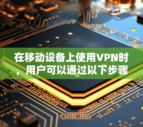 在移动设备上使用VPN时，用户可以通过以下步骤实现免流