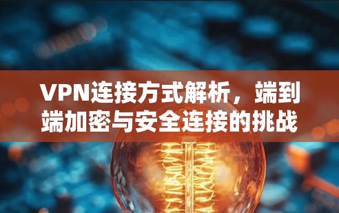 VPN连接方式解析,端到端加密与安全连接的挑战与解决方案 VPN连接方式解析,端到端加密与安全连接的挑战与解决方案