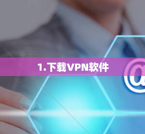 1.下载VPN软件 1.下载VPN软件