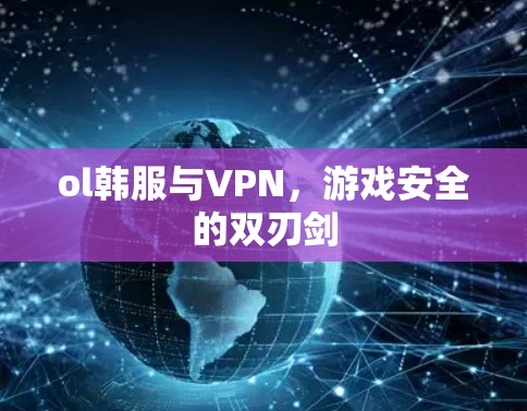 ol韩服与VPN,游戏安全的双刃剑 ol韩服与VPN,游戏安全的双刃剑