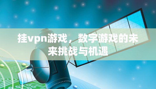 挂vpn游戏,数字游戏的未来挑战与机遇 挂vpn游戏,数字游戏的未来挑战与机遇