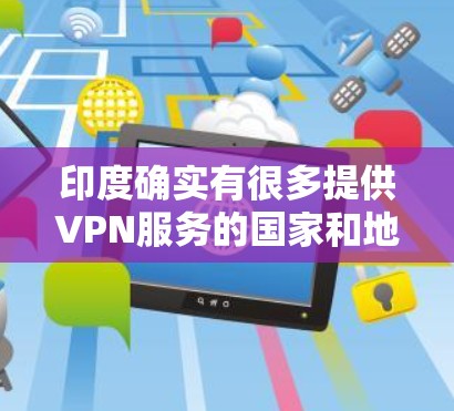 印度确实有很多提供VPN服务的国家和地区，以下是一些主要的印度VPN服务