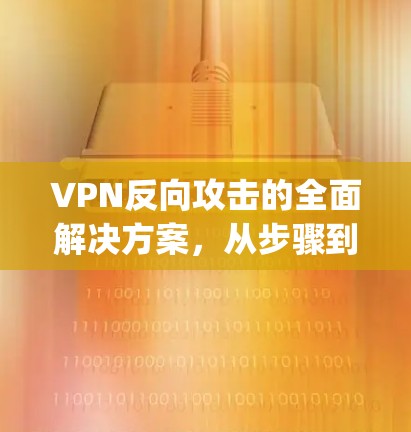 VPN反向攻击的全面解决方案，从步骤到防范，你必须知道 everything