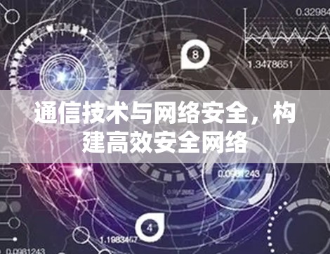 通信技术与网络安全，构建高效安全网络