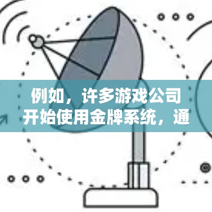 例如，许多游戏公司开始使用金牌系统，通过VPN技术来监控玩家的网络流量，实时调整游戏中的资源分配，从而提升玩家的得分和游戏性能。这种技术的应用不仅提高了游戏的可玩性，还增强了玩家的体验
