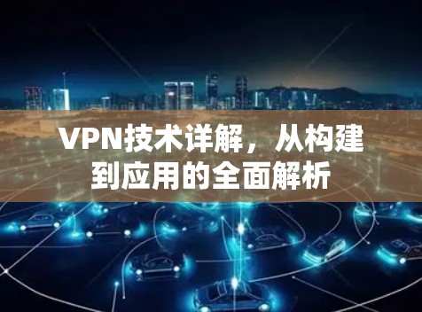 VPN技术详解，从构建到应用的全面解析