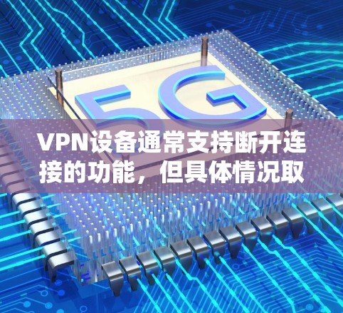 VPN设备通常支持断开连接的功能，但具体情况取决于设备的设置和防火墙的配置。以下是一些可能的原因和解决方法