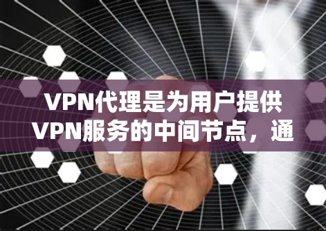 VPN代理是为用户提供VPN服务的中间节点，通过网络连接到VPN服务器，加密传输数据。以下是详细的总结