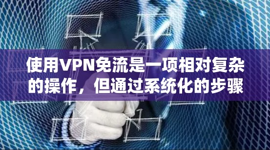 使用VPN免流是一项相对复杂的操作，但通过系统化的步骤和正确的配置，可以实现。以下是一个步骤指南，帮助您理解如何使用VPN免流