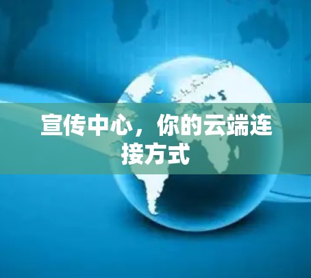 宣传中心，你的云端连接方式