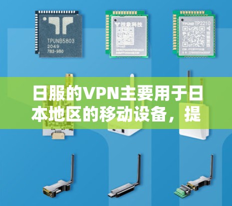 日服的VPN主要用于日本地区的移动设备，提供加密对讲、多设备连接和内容过滤等功能。以下是关于日服VPN的详细信息