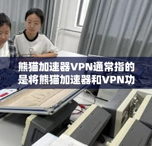 熊猫加速器VPN通常指的是将熊猫加速器和VPN功能结合使用的一种组合工具。熊猫加速器是一种用于加速网络连接的软件或工具，而VPN则是一种用于安全地连接到互联网的网络服务