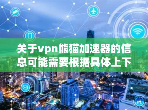 关于vpn熊猫加速器的信息可能需要根据具体上下文来理解。以下是一些可能与加速相关的信息和解决方案