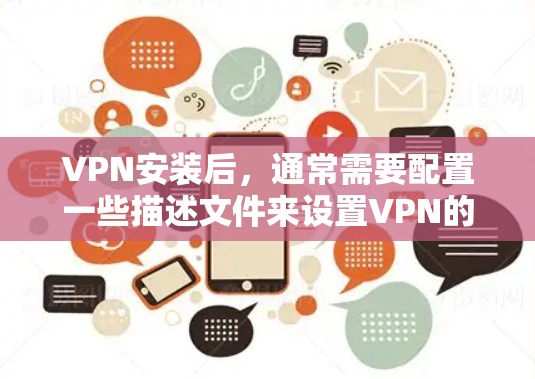 VPN安装后，通常需要配置一些描述文件来设置VPN的权限和设置。这些文件可能包含以下内容