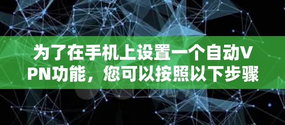 为了在手机上设置一个自动VPN功能，您可以按照以下步骤操作