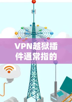 VPN越狱插件通常指的是用于破解或利用VPN软件漏洞的插件，这些插件可以帮助你利用恶意软件工具来攻击VPN服务，从而达到越狱的目的。以下是一些常见VPN越狱插件的使用方法