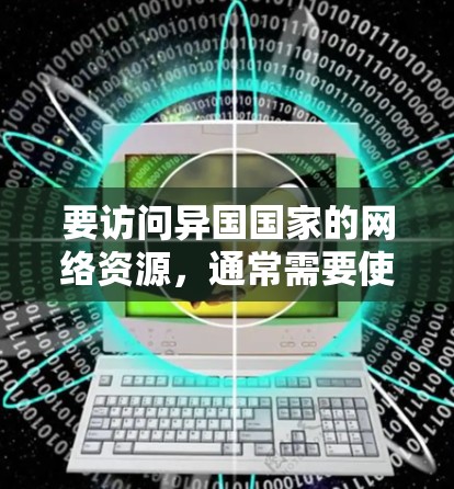 要访问异国国家的网络资源，通常需要使用VPN（Virtual Private Network）来对数据进行加密和分发。以下是使用VPN翻墙的步骤指南